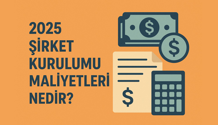 2025 Şirket Kurulumu Maliyetleri Nedir?